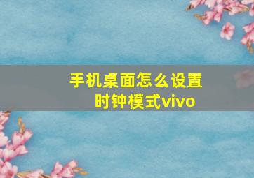 手机桌面怎么设置时钟模式vivo