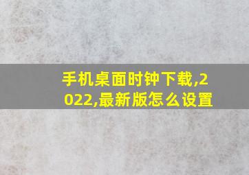 手机桌面时钟下载,2022,最新版怎么设置