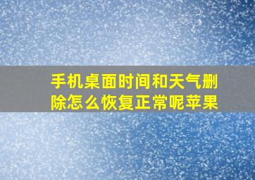 手机桌面时间和天气删除怎么恢复正常呢苹果