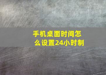 手机桌面时间怎么设置24小时制