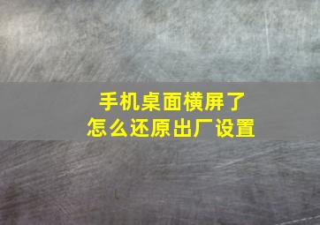 手机桌面横屏了怎么还原出厂设置