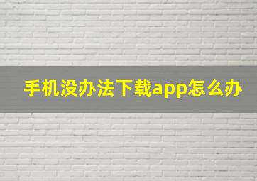 手机没办法下载app怎么办