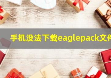 手机没法下载eaglepack文件