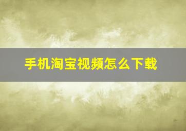 手机淘宝视频怎么下载