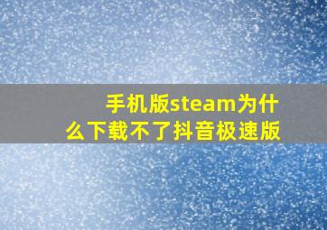 手机版steam为什么下载不了抖音极速版