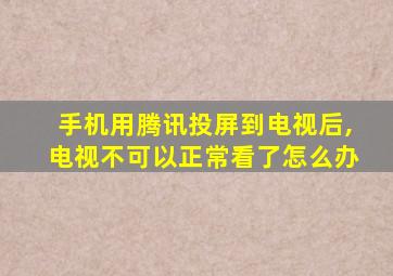 手机用腾讯投屏到电视后,电视不可以正常看了怎么办