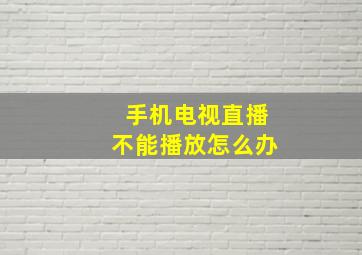 手机电视直播不能播放怎么办