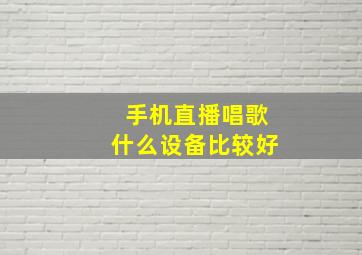 手机直播唱歌什么设备比较好