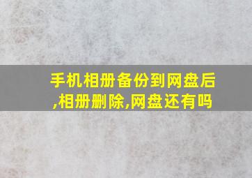 手机相册备份到网盘后,相册删除,网盘还有吗