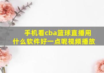 手机看cba篮球直播用什么软件好一点呢视频播放