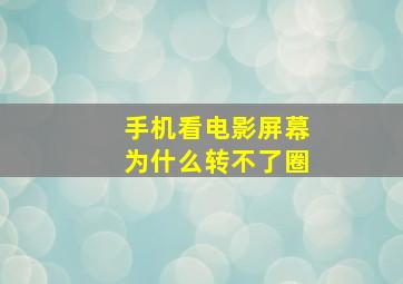 手机看电影屏幕为什么转不了圈