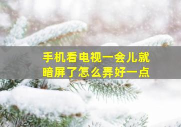 手机看电视一会儿就暗屏了怎么弄好一点