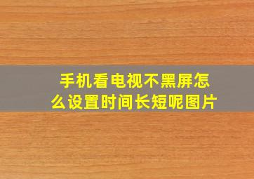 手机看电视不黑屏怎么设置时间长短呢图片