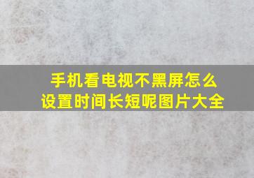 手机看电视不黑屏怎么设置时间长短呢图片大全