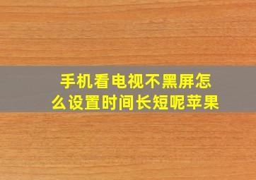 手机看电视不黑屏怎么设置时间长短呢苹果