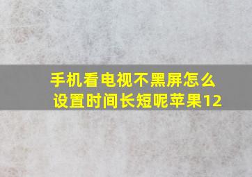 手机看电视不黑屏怎么设置时间长短呢苹果12