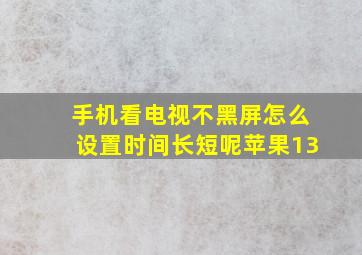 手机看电视不黑屏怎么设置时间长短呢苹果13