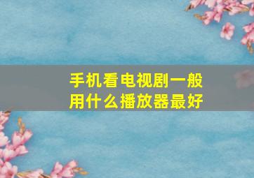 手机看电视剧一般用什么播放器最好