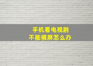 手机看电视剧不能横屏怎么办