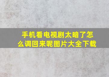 手机看电视剧太暗了怎么调回来呢图片大全下载