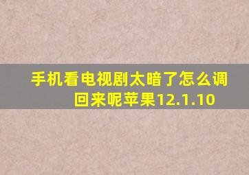 手机看电视剧太暗了怎么调回来呢苹果12.1.10