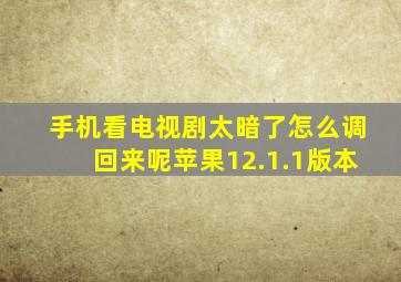 手机看电视剧太暗了怎么调回来呢苹果12.1.1版本