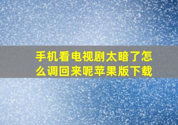 手机看电视剧太暗了怎么调回来呢苹果版下载