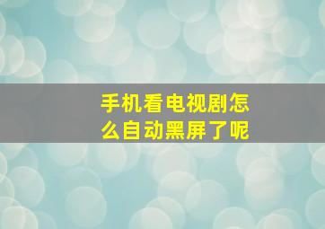 手机看电视剧怎么自动黑屏了呢