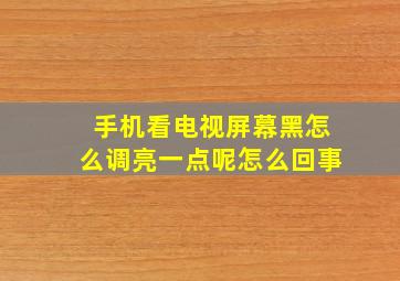 手机看电视屏幕黑怎么调亮一点呢怎么回事