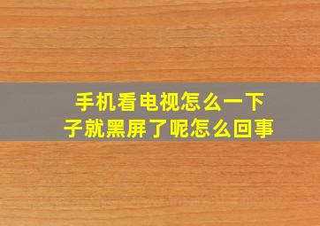 手机看电视怎么一下子就黑屏了呢怎么回事