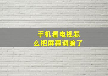 手机看电视怎么把屏幕调暗了