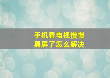 手机看电视慢慢黑屏了怎么解决