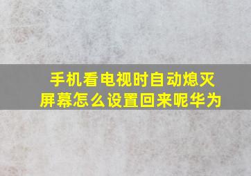 手机看电视时自动熄灭屏幕怎么设置回来呢华为