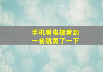 手机看电视看到一会就黑了一下