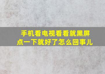 手机看电视看看就黑屏点一下就好了怎么回事儿