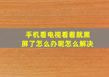 手机看电视看着就黑屏了怎么办呢怎么解决