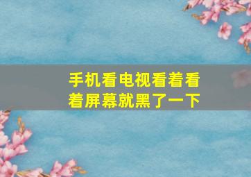 手机看电视看着看着屏幕就黑了一下