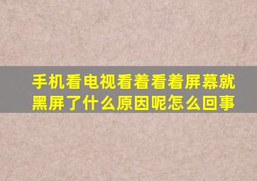 手机看电视看着看着屏幕就黑屏了什么原因呢怎么回事