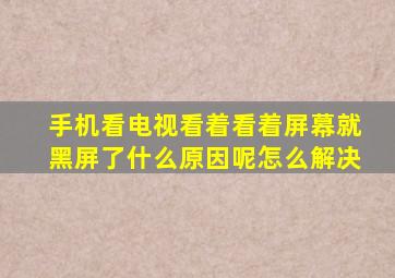 手机看电视看着看着屏幕就黑屏了什么原因呢怎么解决