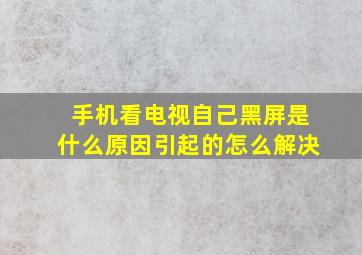 手机看电视自己黑屏是什么原因引起的怎么解决