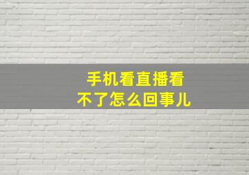 手机看直播看不了怎么回事儿