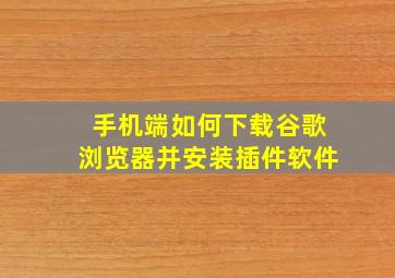 手机端如何下载谷歌浏览器并安装插件软件