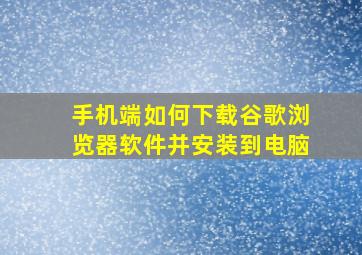 手机端如何下载谷歌浏览器软件并安装到电脑