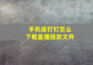 手机端钉钉怎么下载直播回放文件