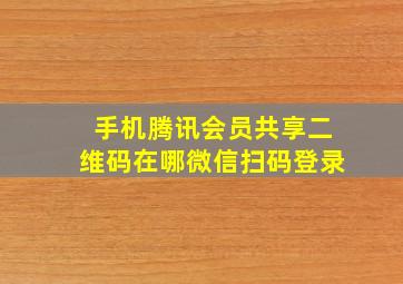 手机腾讯会员共享二维码在哪微信扫码登录