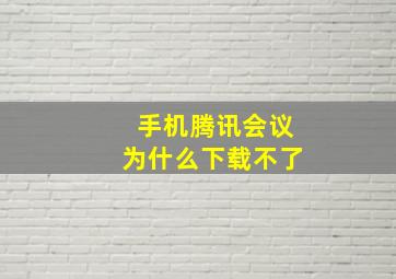 手机腾讯会议为什么下载不了