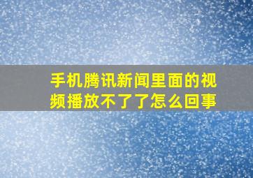 手机腾讯新闻里面的视频播放不了了怎么回事