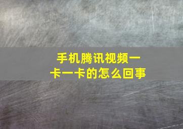 手机腾讯视频一卡一卡的怎么回事