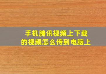 手机腾讯视频上下载的视频怎么传到电脑上