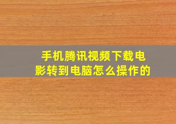 手机腾讯视频下载电影转到电脑怎么操作的